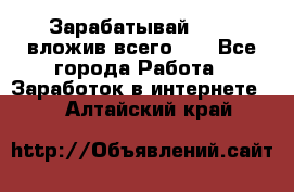 Зарабатывай 1000$ вложив всего 1$ - Все города Работа » Заработок в интернете   . Алтайский край